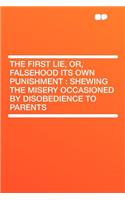 The First Lie, Or, Falsehood Its Own Punishment: Shewing the Misery Occasioned by Disobedience to Parents: Shewing the Misery Occasioned by Disobedience to Parents