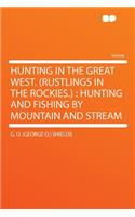 Hunting in the Great West. (Rustlings in the Rockies.): Hunting and Fishing by Mountain and Stream