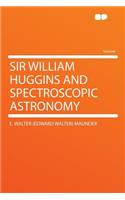 Sir William Huggins and Spectroscopic Astronomy