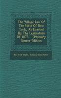 The Village Law of the State of New York, as Enacted by the Legislature of 1897... - Primary Source Edition