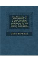 Irish Minstrelsy, or Bardic Remains of Ireland: With Engl. Poetical Translations. Collected and Ed. with Notes by J. Hardiman - Primary Source Edition