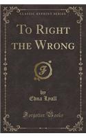 To Right the Wrong (Classic Reprint)