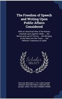 Freedom of Speech and Writing Upon Public Affairs Considered: With an Historical View of the Roman Imperial Laws Against Libels ..., the Nature and use of Torture ..., the Bringing of the Rack Into the Tower ..