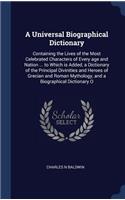 A Universal Biographical Dictionary: Containing the Lives of the Most Celebrated Characters of Every age and Nation ... to Which is Added, a Dictionary of the Principal Divinities and H