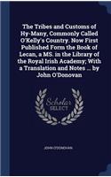 The Tribes and Customs of Hy-Many, Commonly Called O'Kelly's Country. Now First Published Form the Book of Lecan, a MS. in the Library of the Royal Irish Academy; With a Translation and Notes ... by John O'Donovan