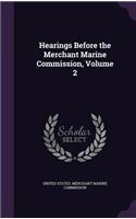 Hearings Before the Merchant Marine Commission, Volume 2