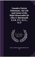 Canada's Patriot Statesman; The Life and Career of the Right Honourable Sir John A. MacDonald, G.C.B., P.C., D.C.L., LL.D