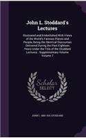 John L. Stoddard's Lectures: Illustrated and Embellished With Views of the World's Famous Places and People, Being the Identical Discourses Delivered During the Past Eighteen Ye