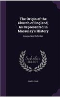 The Origin of the Church of England, As Represented in Macaulay's History: Assailed and Defended(English)