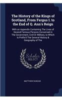 The History of the Kings of Scotland, From Fergus I. to the End of Q. Ann's Reign