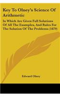 Key To Olney's Science Of Arithmetic: In Which Are Given Full Solutions Of All The Examples, And Rules For The Solution Of The Problems (1879)