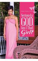 Seriously God, Am I That Girl?