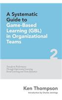 Systematic Guide To Game-based Learning (GBL) In Organizational Teams: Transform Performance Through Experiential Learning, Social Learning and Team Dynamics