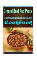 Ground Beef And Pasta: 101 Delicious, Nutritious, Low Budget, Mouth watering Cookbook