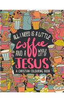 A Christian Colouring Book: All I Need is a Little Coffee and a Whole Lot of Jesus