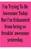 I'm Trying To Be Awesome Today But I'm Exhausted from being so freakin' awesome yesterday.