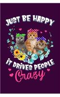 Just Be Happy It Drives People Crazy: Funny Cats Lined Notebook. Perfect Gift for Pet Owners and Lovers of Kittens.