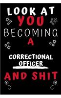 Look At You Becoming A Correctional Officer And Shit!: Perfect Gag Gift For A Great Correctional Officer! - Blank Lined Notebook Journal - 120 Pages 6 x 9 Format - Office Humour and Banter