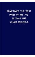 Sometimes The Best Part Of My Job Is That The Chair Swivels