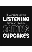 It May Look Like I'm Listening, but in My Head I'm Eating Cupcakes: Cupcake Gift for Cupcake Lovers - Funny Saying Black and White Blank Lined Journal or Notebook