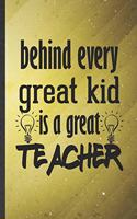 Behind Every Great Kid Is a Great Teacher: Funny Grade High School Teacher Lined Notebook/ Blank Journal For Best Teacher Appreciation, Inspirational Saying Unique Special Birthday Gift Idea 