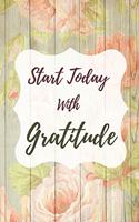 Start Today With Gratitude: Daily Gratitude Journal: A Mindful Practice To Develop Gratitude, Mindfulness, Productivity and a Lifetime of Happiness