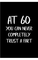 At 60 You Can Never Completely Trust a Fart: Funny Gag Gifts for Men, Women, Friend - Notebook & Journal for Birthday Party, Holiday and More