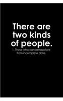 There Are Two Kinds Of People. 1. Those Who Can Extrapolate From Incomplete Data