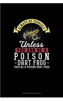 Always Be Yourself Unless You Can Be A Poison Dart Frog Then Be A Poison Dart Frog