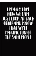 I Really Love How We Can Just Look At Each Other And Know That We're Making Fun Of The Same People