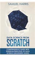 Data Science from Scratch: Comprehensive guide with essential principles of Data Science (Beginner's guide)