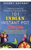 Rediscovering Healthy Eating With 101 Indian Instant Pot Recipes: Unlock The Secrets Of Indian Keto Diet With Traditional Delicious Recipes Prepared In No Time In Your Kitchen