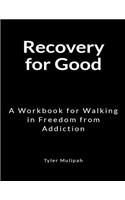 Recovery for Good: A Workbook for Walking In Freedom from Addiction