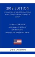 Hazardous Materials - Miscellaneous Petitions for Rulemaking, Retrospective Regulatory Review (Us Pipeline and Hazardous Materials Safety Administration Regulation) (Phmsa) (2018 Edition)