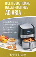 Ricette quotidiane della friggitrice ad aria: La guida facile per preparare i pasti in breve tempo utilizzando la friggitrice ad aria Air Fryer Everyday Recipes (Italian Edition)