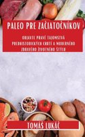 Paleo Pre Za&#269;iato&#269;níkov: Objavte pravé tajomstvá predhistorických chutí a moderného zdravého zivotného stýlu