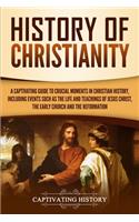 History of Christianity: A Captivating Guide to Crucial Moments in Christian History, Including Events Such as the Life and Teachings of Jesus Christ, the Early Church, and 
