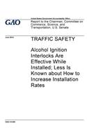 Traffic safety - alcohol ignition interlocks are effective while installed; less is know about how to increase installation rates: report to the Chairman, Committee on Commerce, Science and Transportation, U.S. Senate.