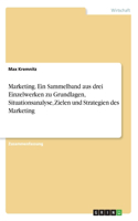 Marketing. Ein Sammelband aus drei Einzelwerken zu Grundlagen, Situationsanalyse, Zielen und Strategien des Marketing