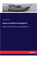 Neues christliches Gesangbuch: Nebst einer Anleitung zur Gebetsübung
