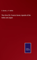 The Life of St. Francis Xavier, Apostle of the Indies and Japan