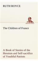 Children of France A Book of Stories of the Heroism and Self-sacrifice of Youthful Patriots of France During the Great War