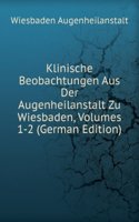 Klinische Beobachtungen Aus Der Augenheilanstalt Zu Wiesbaden, Volumes 1-2 (German Edition)