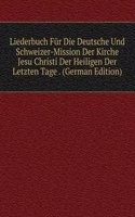 Liederbuch Fur Die Deutsche Und Schweizer-Mission Der Kirche Jesu Christi Der Heiligen Der Letzten Tage . (German Edition)