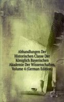 Abhandlungen Der Historischen Classe Der Koniglich Bayerischen Akademie Der Wissenschaften, Volume 4 (German Edition)