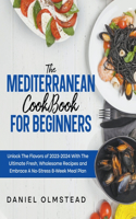 The Mediterranean Cookbook for Beginners: Unlock The Flavors Of 2023 With The Ultimate Fresh, Wholesome Recipes And Embrace A No-Stress 8-Week Meal Plan