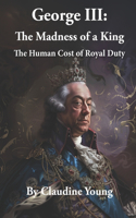George III: The Madness of a King: The Human Cost of Royal Duty(1 A History of British Royalty)
