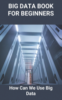 Big Data Book For Beginners: How Can We Use Big Data: Benefits Of Big Data Analytics
