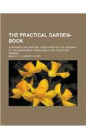 The Practical Garden-Book; Containing the Simplest Directions for the Growing of the Commonest Things about the House and Garden
