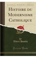 Histoire Du Modernisme Catholique (Classic Reprint)